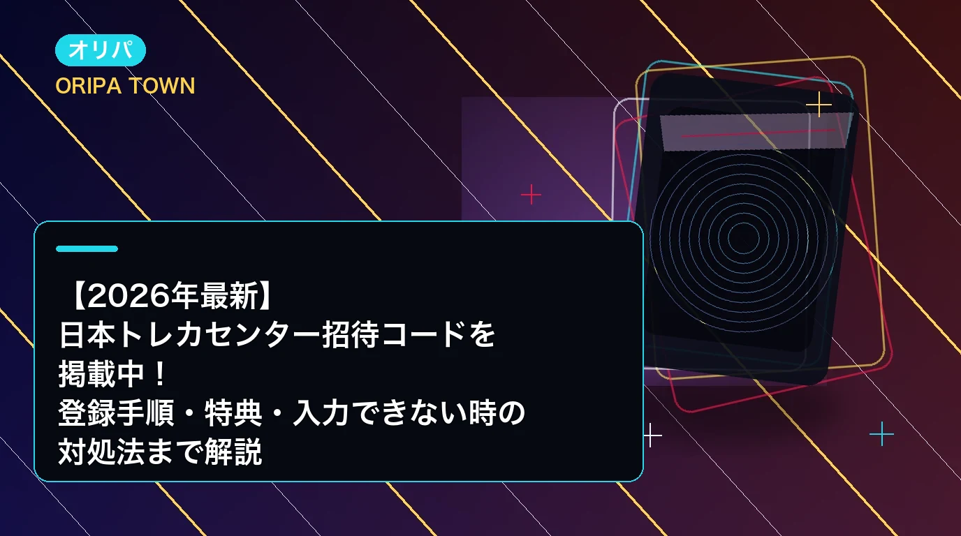 【2026年最新】日本トレカセンター招待コードを掲載中!登録手順・特典・入力できない時の対処法まで解説